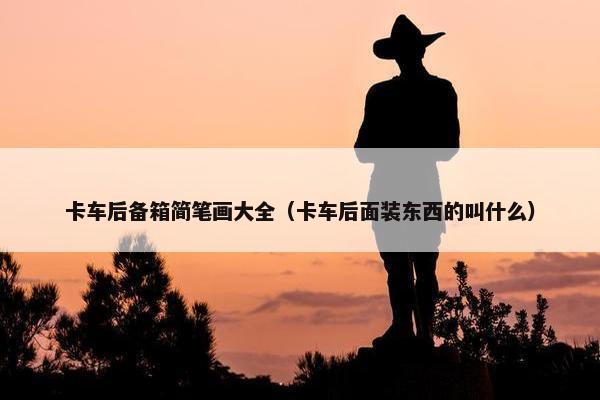 卡车后备箱简笔画大全（卡车后面装东西的叫什么）