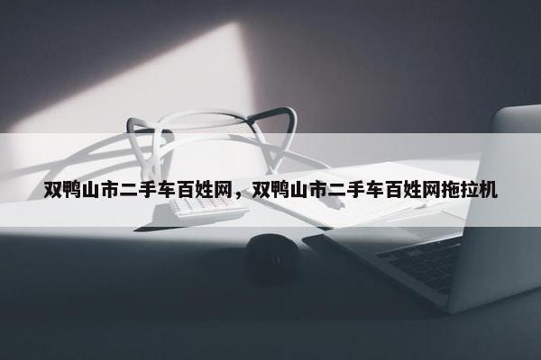 双鸭山市二手车百姓网，双鸭山市二手车百姓网拖拉机