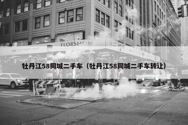 牡丹江58同城二手车（牡丹江58同城二手车转让）