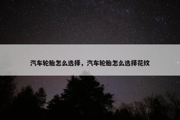 汽车轮胎怎么选择，汽车轮胎怎么选择花纹