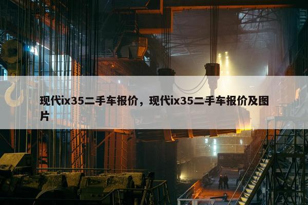 现代ix35二手车报价，现代ix35二手车报价及图片