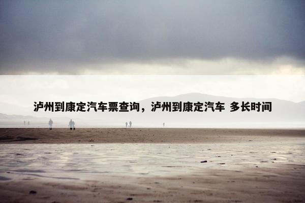 泸州到康定汽车票查询，泸州到康定汽车 多长时间