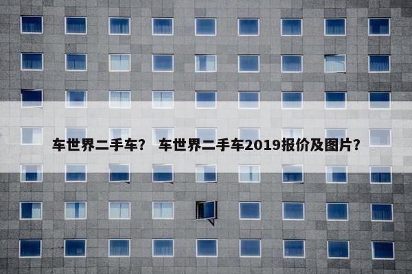车世界二手车？ 车世界二手车2019报价及图片？