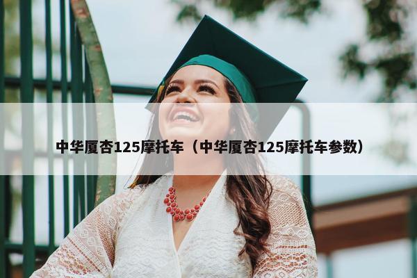 中华厦杏125摩托车（中华厦杏125摩托车参数）