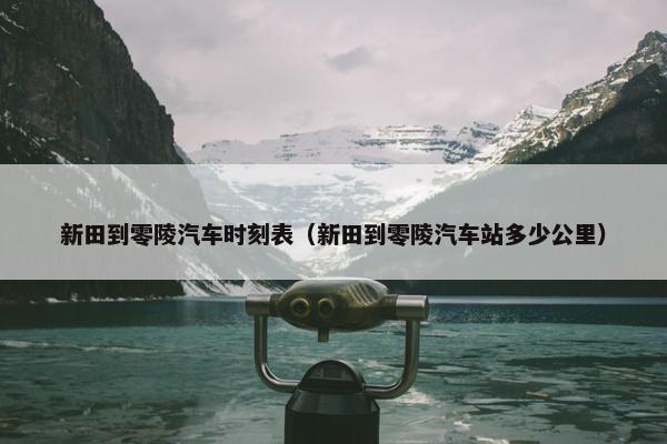新田到零陵汽车时刻表（新田到零陵汽车站多少公里）