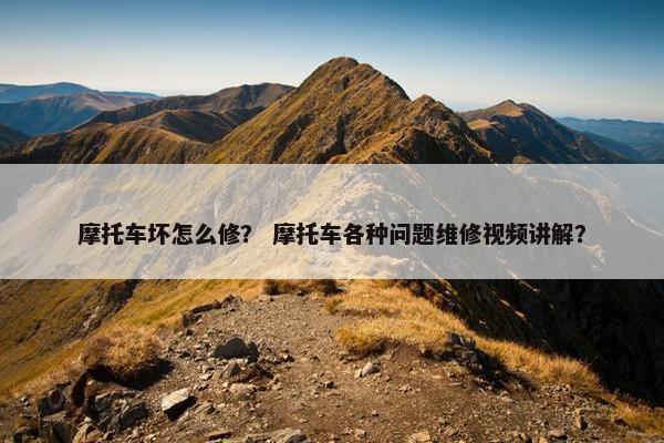 摩托车坏怎么修？ 摩托车各种问题维修视频讲解？