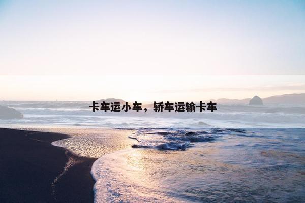 卡车运小车，轿车运输卡车