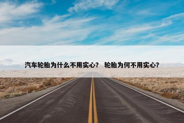汽车轮胎为什么不用实心？ 轮胎为何不用实心？