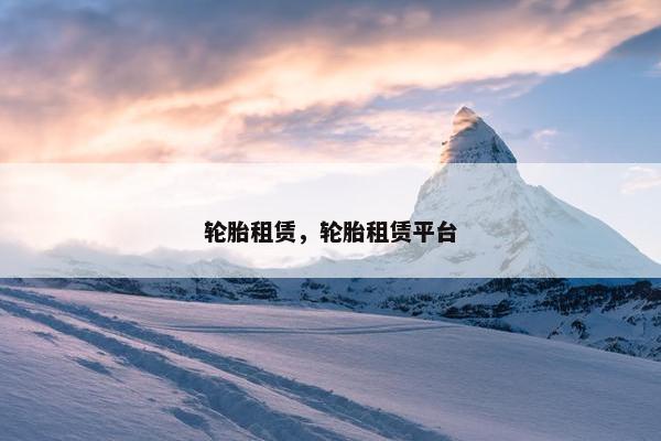 轮胎租赁，轮胎租赁平台