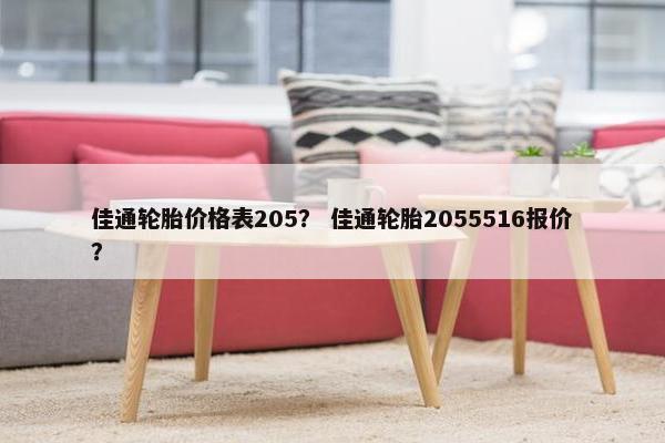 佳通轮胎价格表205？ 佳通轮胎2055516报价？