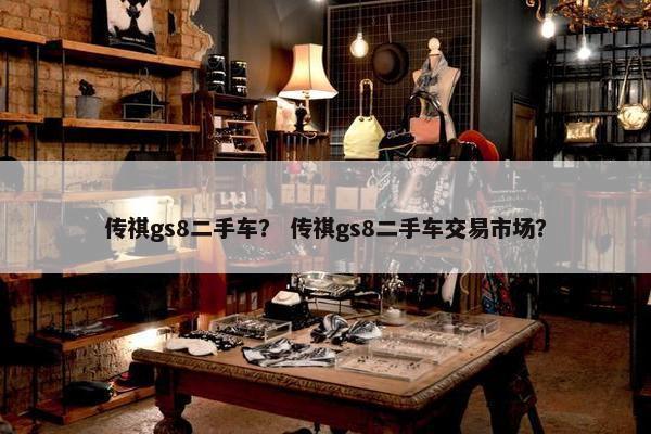 传祺gs8二手车？ 传祺gs8二手车交易市场？