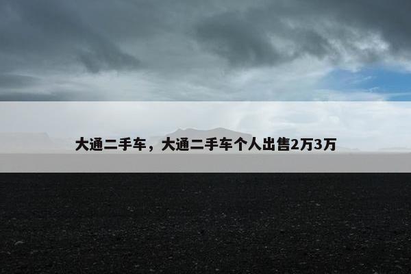 大通二手车，大通二手车个人出售2万3万