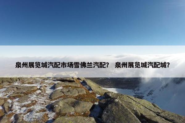 泉州展览城汽配市场雪佛兰汽配？ 泉州展览城汽配城？