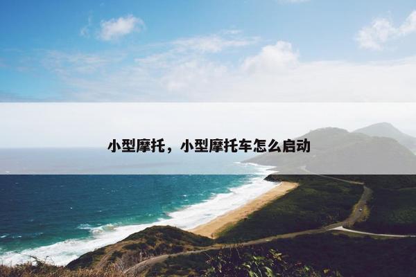 小型摩托，小型摩托车怎么启动