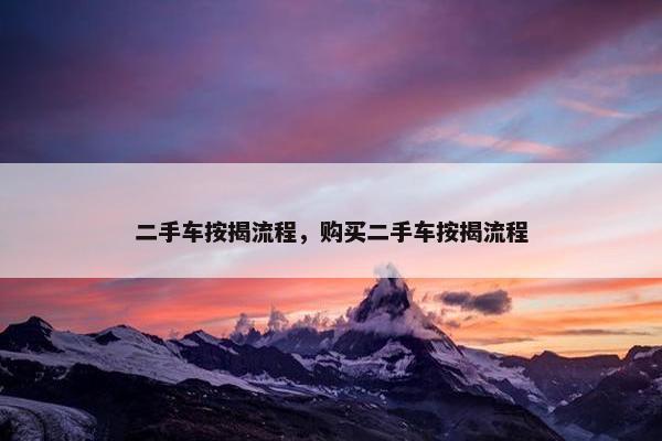 二手车按揭流程，购买二手车按揭流程