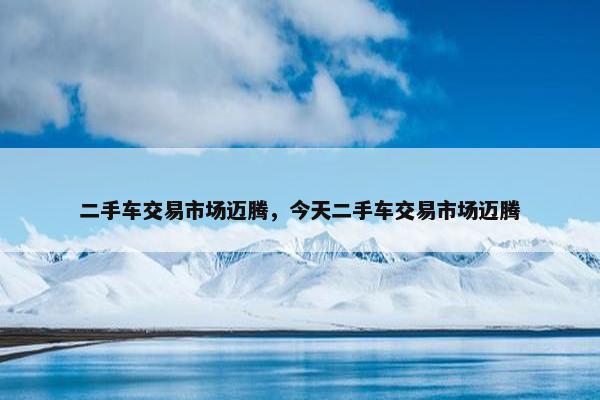 二手车交易市场迈腾，今天二手车交易市场迈腾