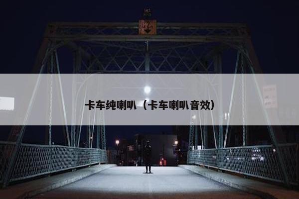 卡车纯喇叭（卡车喇叭音效）