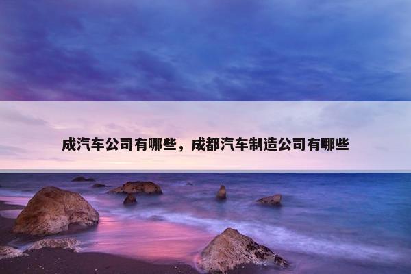 成汽车公司有哪些，成都汽车制造公司有哪些