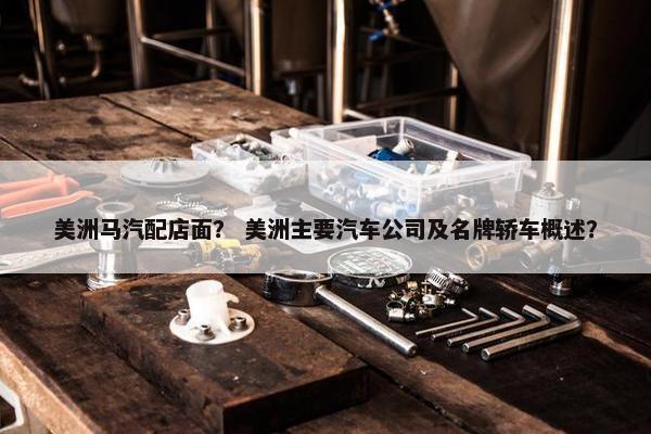 美洲马汽配店面？ 美洲主要汽车公司及名牌轿车概述？