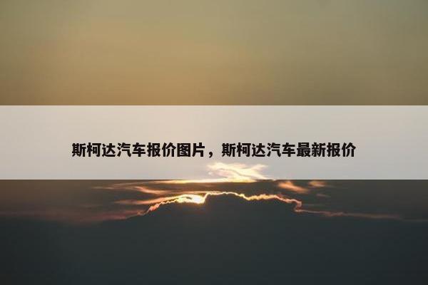 斯柯达汽车报价图片，斯柯达汽车最新报价