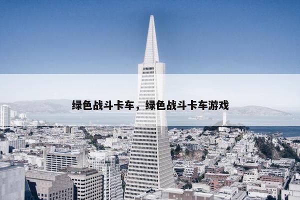 绿色战斗卡车，绿色战斗卡车游戏