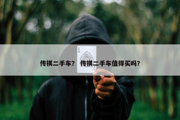 传祺二手车？ 传祺二手车值得买吗？