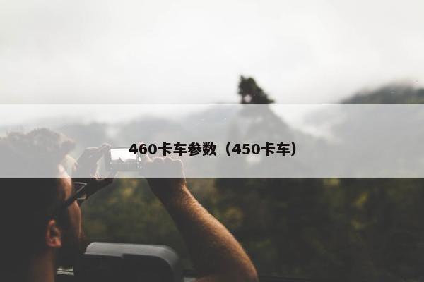 460卡车参数（450卡车）