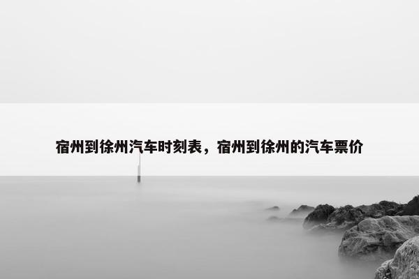 宿州到徐州汽车时刻表，宿州到徐州的汽车票价