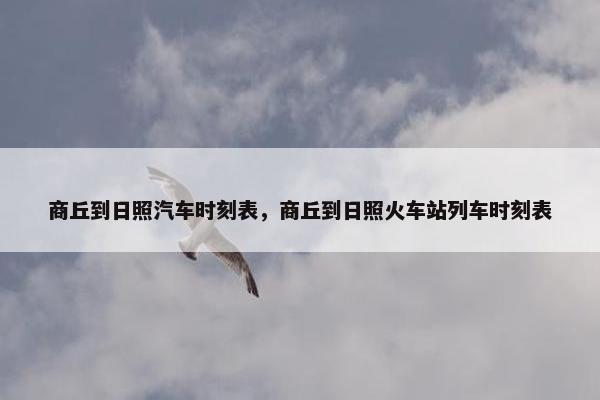 商丘到日照汽车时刻表，商丘到日照火车站列车时刻表