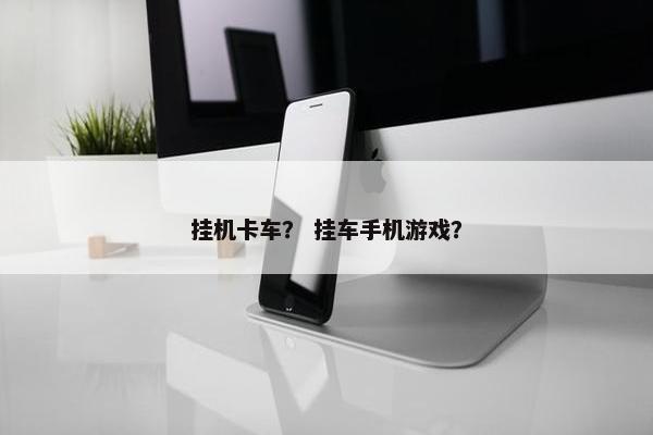 挂机卡车？ 挂车手机游戏？
