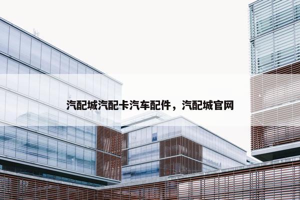 汽配城汽配卡汽车配件，汽配城官网