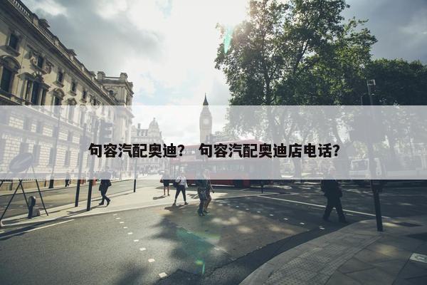 句容汽配奥迪？ 句容汽配奥迪店电话？