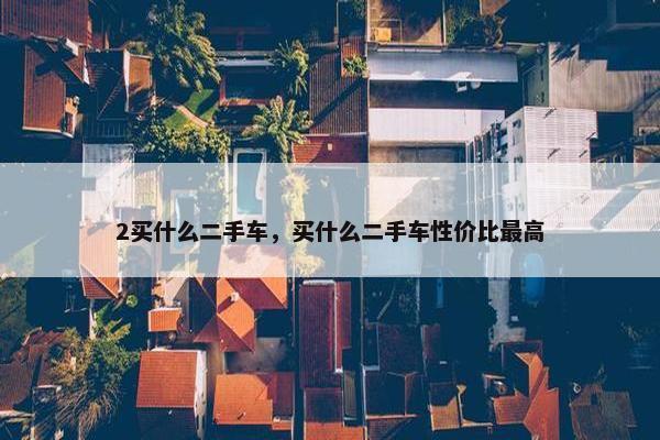 2买什么二手车，买什么二手车性价比最高