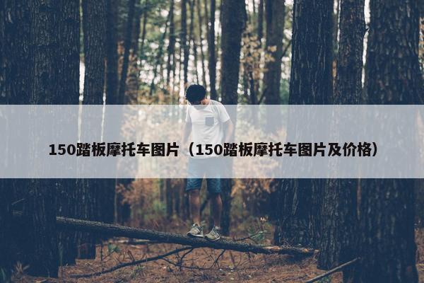 150踏板摩托车图片（150踏板摩托车图片及价格）