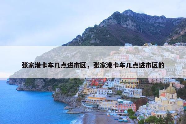 张家港卡车几点进市区，张家港卡车几点进市区的