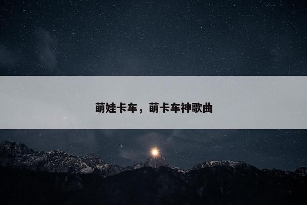 萌娃卡车，萌卡车神歌曲