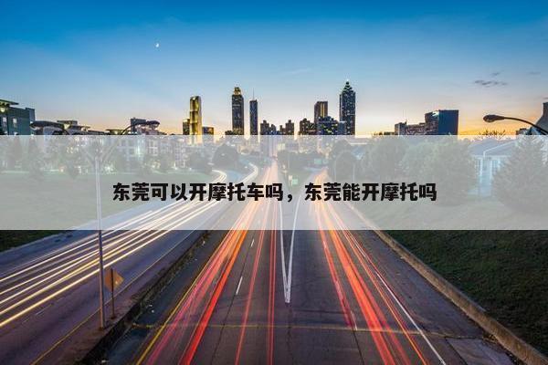 东莞可以开摩托车吗，东莞能开摩托吗
