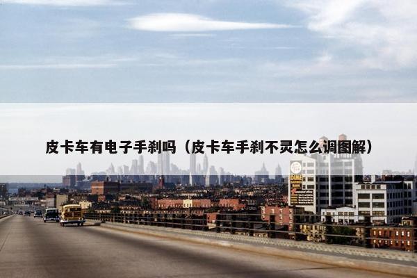 皮卡车有电子手刹吗（皮卡车手刹不灵怎么调图解）