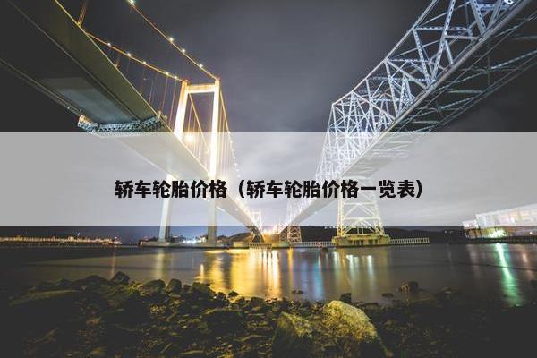 轿车轮胎价格（轿车轮胎价格一览表）