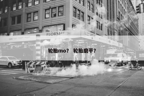 轮胎mo？ 轮胎磨平？