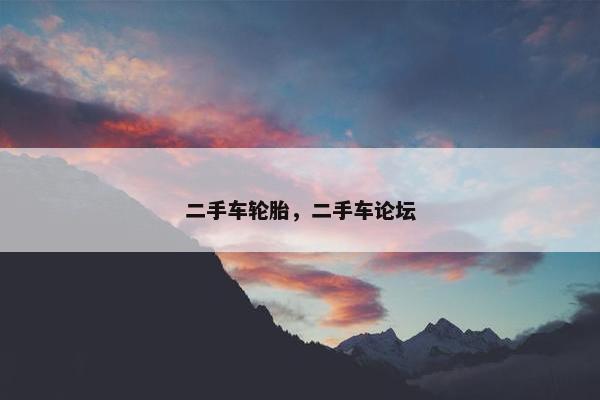 二手车轮胎，二手车论坛