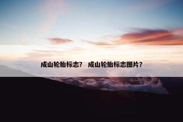 成山轮胎标志？ 成山轮胎标志图片？