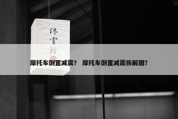 摩托车倒置减震？ 摩托车倒置减震拆解图？