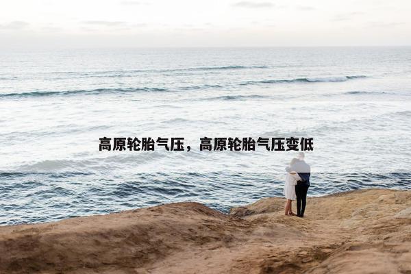 高原轮胎气压，高原轮胎气压变低