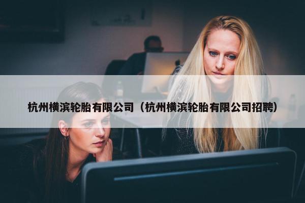 杭州横滨轮胎有限公司（杭州横滨轮胎有限公司招聘）