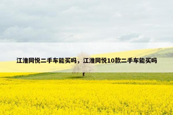 江淮同悦二手车能买吗，江淮同悦10款二手车能买吗