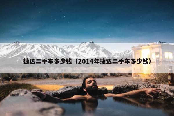 捷达二手车多少钱（2014年捷达二手车多少钱）