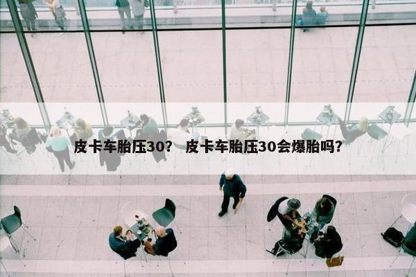 皮卡车胎压30？ 皮卡车胎压30会爆胎吗？