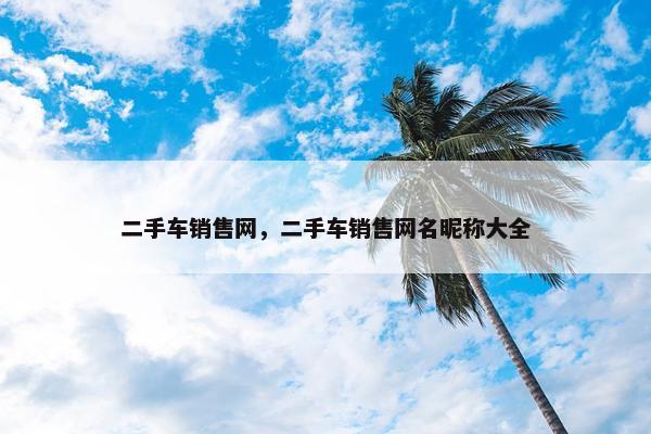 二手车销售网，二手车销售网名昵称大全