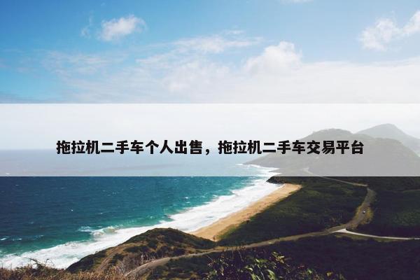 拖拉机二手车个人出售，拖拉机二手车交易平台
